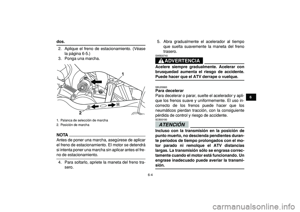 YAMAHA YFM50R 2009 Manuale de Empleo (in Spanish)
6-4
1
2
3
4
56
7
8
9
10
11
dos.
2. Aplique el freno de estacionamiento. (Véase
la página 6-5.)
3. Ponga una marcha.
NOTA
Antes de poner una marcha, asegúrese de aplicar
el freno de estacion YAMAHA YFM50R 2009 Manuale de Empleo (in Spanish)
6-4
1
2
3
4
56
7
8
9
10
11
dos.
2. Aplique el freno de estacionamiento. (Véase
la página 6-5.)
3. Ponga una marcha.
NOTA
Antes de poner una marcha, asegúrese de aplicar
el freno de estacion