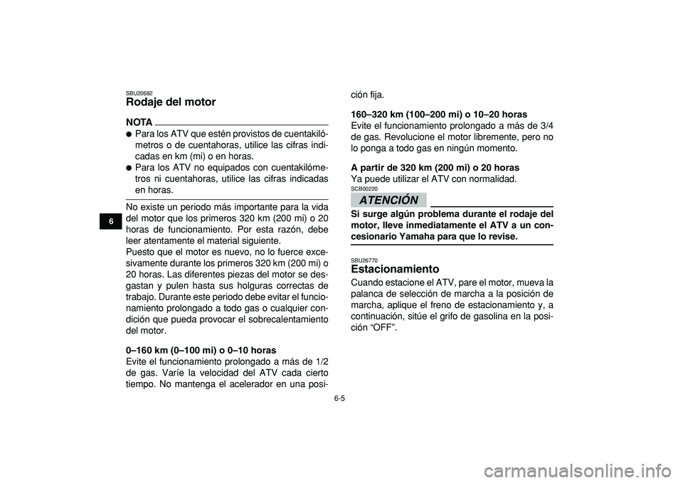 YAMAHA YFM50R 2009 Manuale de Empleo (in Spanish)
6-5
1
2
3
4
56
7
8
9
10
11
SBU20682
Rodaje del motor
NOTA
Para los ATV que estén provistos de cuentakiló-
metros o de cuentahoras, utilice las cifras indi-
cadas en km (mi) o en horas.
YAMAHA YFM50R 2009 Manuale de Empleo (in Spanish)
6-5
1
2
3
4
56
7
8
9
10
11
SBU20682
Rodaje del motor
NOTA
Para los ATV que estén provistos de cuentakiló-
metros o de cuentahoras, utilice las cifras indi-
cadas en km (mi) o en horas.