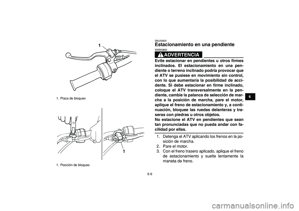 YAMAHA YFM50R 2009  Manuale de Empleo (in Spanish)  
6-6 
1
2
3
4
56
7
8
9
10
11
 
SBU20800 
Estacionamiento en una pendiente 
ADVERTENCIA
 
SWB00880  
Evite estacionar en pendientes u otros firmes
inclinados. El estacionamiento en una pen-
diente o t