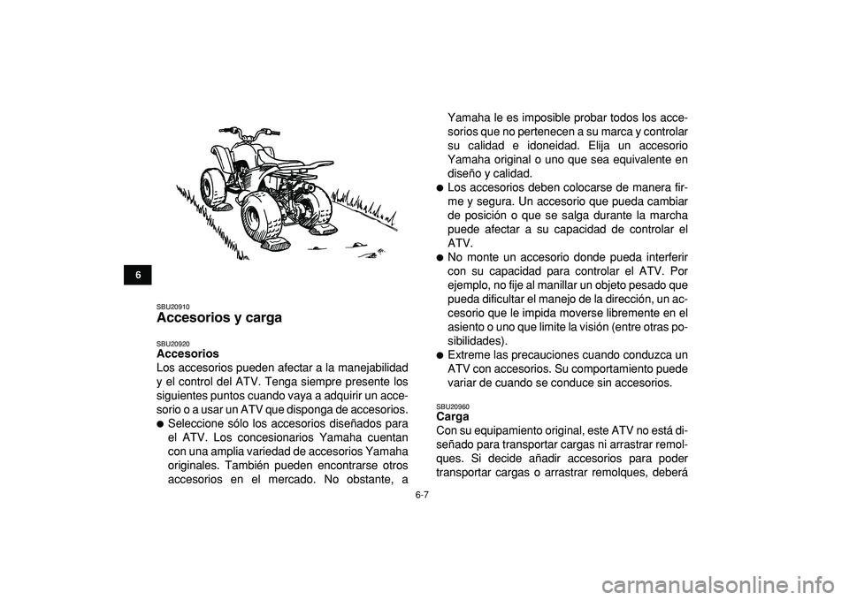 YAMAHA YFM50R 2009 Manuale de Empleo (in Spanish)
6-7
1
2
3
4
56
7
8
9
10
11
SBU20910
Accesorios y carga
SBU20920
Accesorios
Los accesorios pueden afectar a la manejabilidad
y el control del ATV. Tenga siempre presente los
siguientes puntos YAMAHA YFM50R 2009 Manuale de Empleo (in Spanish)
6-7
1
2
3
4
56
7
8
9
10
11
SBU20910
Accesorios y carga
SBU20920
Accesorios
Los accesorios pueden afectar a la manejabilidad
y el control del ATV. Tenga siempre presente los
siguientes puntos