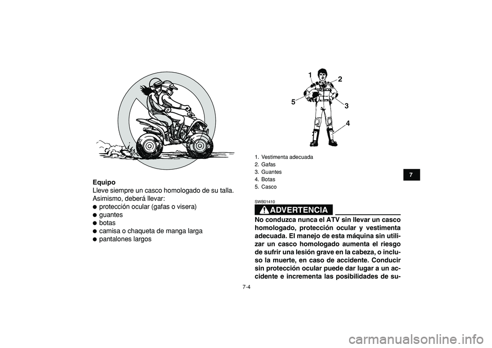YAMAHA YFM50R 2009  Manuale de Empleo (in Spanish)  
7-4 
1
2
3
4
5
67
8
9
10
11
 
Equipo 
Lleve siempre un casco homologado de su talla.
Asimismo, deberá llevar: 
 
protección ocular (gafas o visera) 
 
guantes 
 
botas 
 
camisa o chaqueta de 