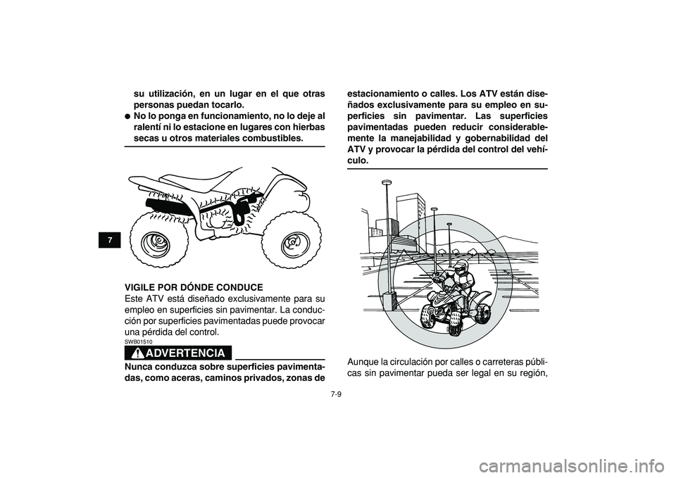 YAMAHA YFM50R 2009  Manuale de Empleo (in Spanish)  
7-9 
1
2
3
4
5
67
8
9
10
11
 
su utilización, en un lugar en el que otras
personas puedan tocarlo. 
 
No lo ponga en funcionamiento, no lo deje al
ralentí ni lo estacione en lugares con hierbas 
