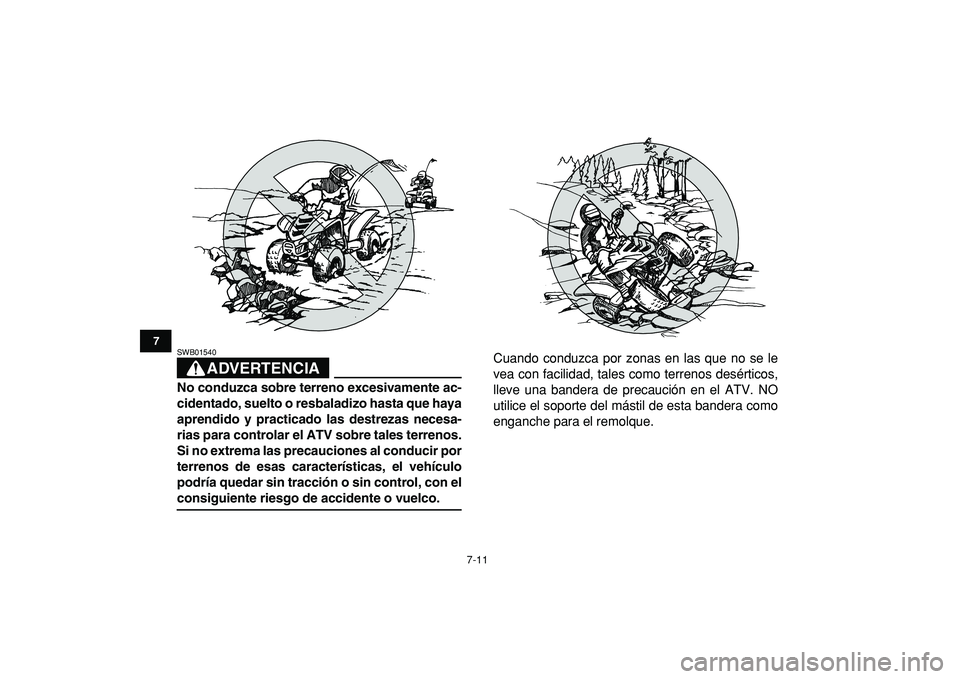 YAMAHA YFM50R 2009  Manuale de Empleo (in Spanish)  
7-11 
1
2
3
4
5
67
8
9
10
11
ADVERTENCIA
 
SWB01540  
No conduzca sobre terreno excesivamente ac-
cidentado, suelto o resbaladizo hasta que haya
aprendido y practicado las destrezas necesa-
rias par