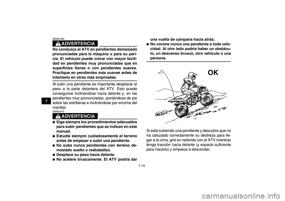 YAMAHA YFM50R 2009 Manuale de Empleo (in Spanish)
7-15
1
2
3
4
5
67
8
9
10
11
ADVERTENCIA
SWB01580
No conduzca el ATV en pendientes demasiado
pronunciadas para la máquina o para su peri-
cia. El vehículo puede volcar con mayor facili-
dad en YAMAHA YFM50R 2009 Manuale de Empleo (in Spanish)
7-15
1
2
3
4
5
67
8
9
10
11
ADVERTENCIA
SWB01580
No conduzca el ATV en pendientes demasiado
pronunciadas para la máquina o para su peri-
cia. El vehículo puede volcar con mayor facili-
dad en