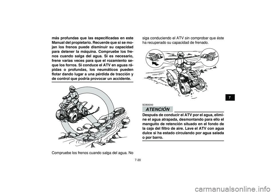 YAMAHA YFM50R 2009  Manuale de Empleo (in Spanish)  
7-20 
1
2
3
4
5
67
8
9
10
11
 
más profundas que las especificadas en este
Manual del propietario. Recuerde que si se mo-
jan los frenos puede disminuir su capacidad
para detener la máquina. Compr