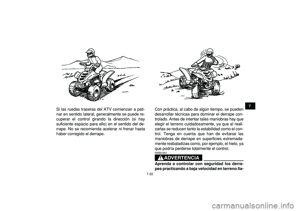 YAMAHA YFM50R 2009  Manuale de Empleo (in Spanish)  
7-22 
1
2
3
4
5
67
8
9
10
11
 
Si las ruedas traseras del ATV comienzan a pati-
nar en sentido lateral, generalmente se puede re-
cuperar el control girando la dirección (si hay
suficiente espacio 