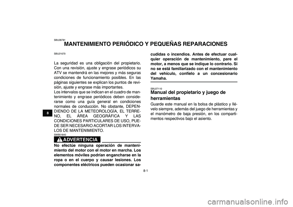 YAMAHA YFM50R 2009 Manuale de Empleo (in Spanish)
8-1
1
2
3
4
5
6
78
9
10
11
SBU28781
MANTENIMIENTO PERIÓDICO Y PEQUEÑAS REPARACIONES
SBU21670
La seguridad es una obligación del propietario.
Con una revisión, ajuste y engrase periódicos YAMAHA YFM50R 2009 Manuale de Empleo (in Spanish)
8-1
1
2
3
4
5
6
78
9
10
11
SBU28781
MANTENIMIENTO PERIÓDICO Y PEQUEÑAS REPARACIONES
SBU21670
La seguridad es una obligación del propietario.
Con una revisión, ajuste y engrase periódicos