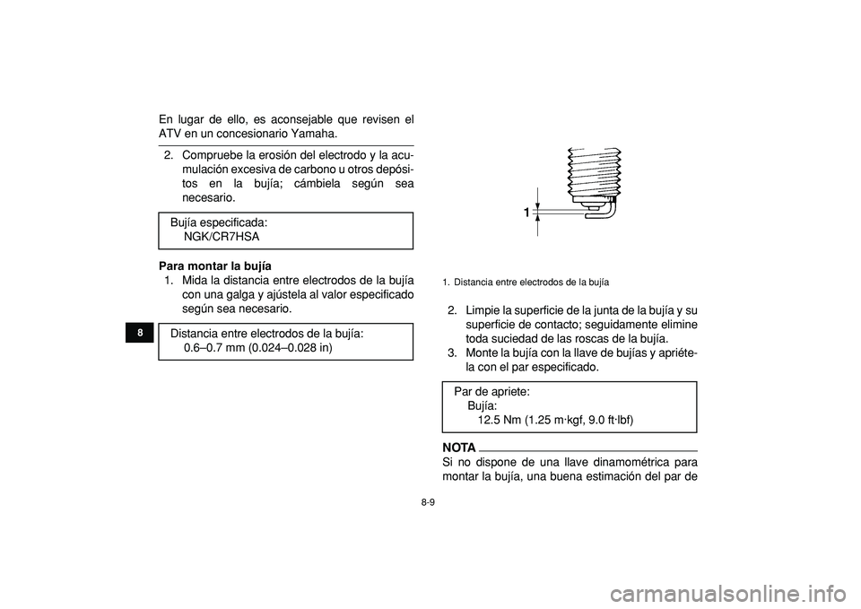 YAMAHA YFM50R 2009  Manuale de Empleo (in Spanish)  
8-9 
1
2
3
4
5
6
78
9
10
11
 
En lugar de ello, es aconsejable que revisen el 
ATV en un concesionario Yamaha.
2. Compruebe la erosión del electrodo y la acu-
mulación excesiva de carbono u otros 