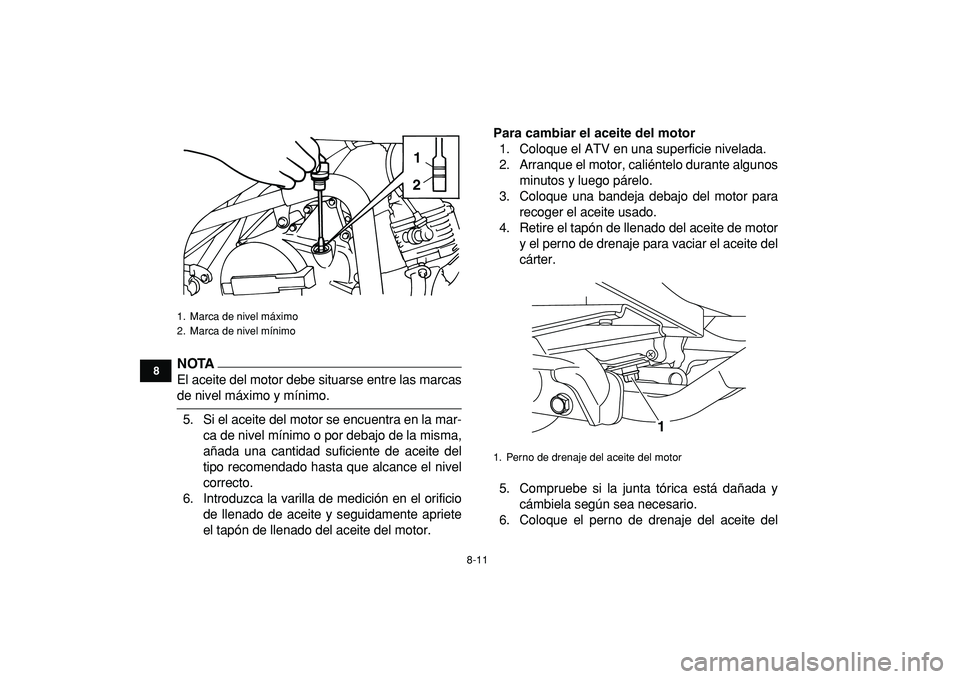 YAMAHA YFM50R 2009  Manuale de Empleo (in Spanish)  
8-11 
1
2
3
4
5
6
78
9
10
11
NOTA
 
El aceite del motor debe situarse entre las marcas 
de nivel máximo y mínimo.
5. Si el aceite del motor se encuentra en la mar-
ca de nivel mínimo o por debajo