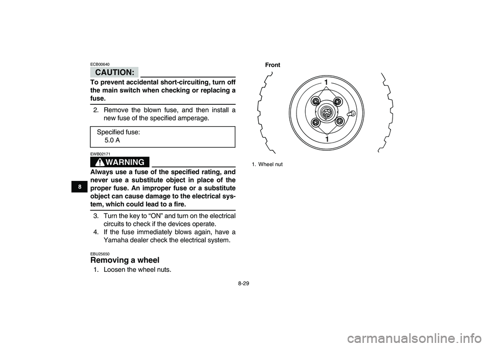 YAMAHA YFM50R 2008  Owners Manual  
8-29 
1
2
3
4
5
6
78
9
10
11
CAUTION:
 
ECB00640  
To prevent accidental short-circuiting, turn off
the main switch when checking or replacing a 
fuse. 
2. Remove the blown fuse, and then install a
