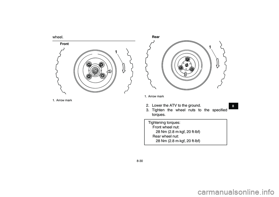 YAMAHA YFM50R 2007  Owners Manual  
8-30 
1
2
3
4
5
6
78
9
10
11
 
wheel. 
FrontRear 
2. Lower the ATV to the ground.
3. Tighten the wheel nuts to the specified
torques. 
1. Arrow mark
1
 
1. Arrow mark 
Tightening torques:
Front whee