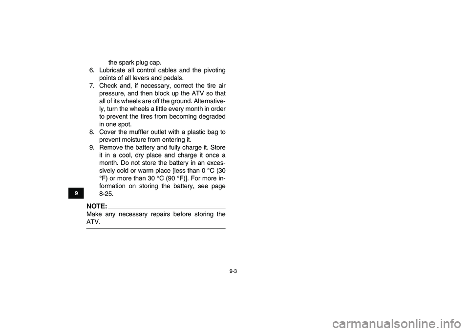 YAMAHA YFM50R 2007  Owners Manual  
9-3 
1
2
3
4
5
6
7
89
10
11
 
the spark plug cap.
6. Lubricate all control cables and the pivoting
points of all levers and pedals.
7. Check and, if necessary, correct the tire air
pressure, and the