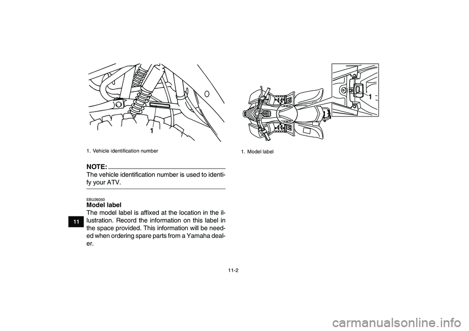 YAMAHA YFM50R 2007  Owners Manual  
11-2 
1
2
3
4
5
6
7
8
9
1011
NOTE:
 
The vehicle identification number is used to identi- 
fy your ATV. 
EBU26050 
Model label  
The model label is affixed at the location in the il-
lustration. Rec