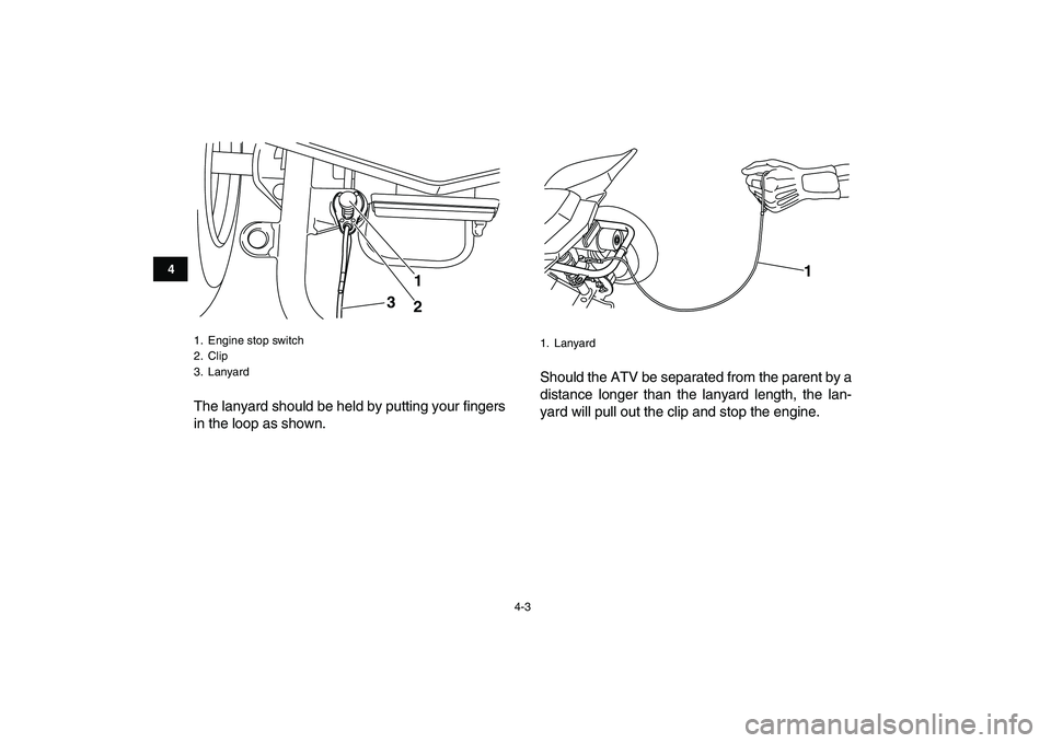 YAMAHA YFM50R 2007  Owners Manual  
4-3 
1
2
34
5
6
7
8
9
10
11
 
The lanyard should be held by putting your fingers
in the loop as shown.Should the ATV be separated from the parent by a
distance longer than the lanyard length, the la