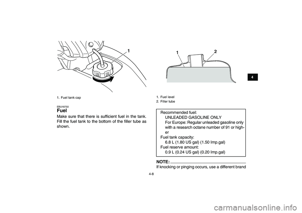 YAMAHA YFM50R 2007  Owners Manual  
4-8 
1
2
34
5
6
7
8
9
10
11
 
EBU18750 
Fuel  
Make sure that there is sufficient fuel in the tank.
Fill the fuel tank to the bottom of the filler tube as
shown.NOTE:
 
If knocking or pinging occurs