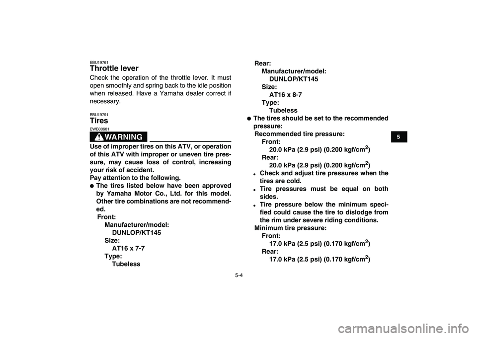 YAMAHA YFM50R 2007 Owners Manual
5-4
1
2
3
45
6
7
8
9
10
11
EBU19761
Throttle lever
Check the operation of the throttle lever. It must
open smoothly and spring back to the idle position
when released. Have a Yamaha dealer cor YAMAHA YFM50R 2007 Owners Manual
5-4
1
2
3
45
6
7
8
9
10
11
EBU19761
Throttle lever
Check the operation of the throttle lever. It must
open smoothly and spring back to the idle position
when released. Have a Yamaha dealer cor