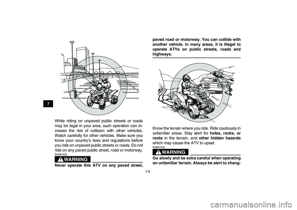 YAMAHA YFM50R 2007  Owners Manual  
7-9 
1
2
3
4
5
67
8
9
10
11
 
While riding on unpaved public streets or roads
may be legal in your area, such operation can in-
crease the risk of collision with other vehicles.
Watch carefully for 