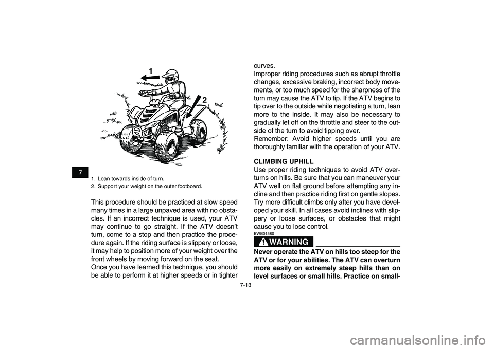 YAMAHA YFM50R 2007 Owners Manual
7-13
1
2
3
4
5
67
8
9
10
11
This procedure should be practiced at slow speed
many times in a large unpaved area with no obsta-
cles. If an incorrect technique is used, your ATV
may continue to go YAMAHA YFM50R 2007 Owners Manual
7-13
1
2
3
4
5
67
8
9
10
11
This procedure should be practiced at slow speed
many times in a large unpaved area with no obsta-
cles. If an incorrect technique is used, your ATV
may continue to go