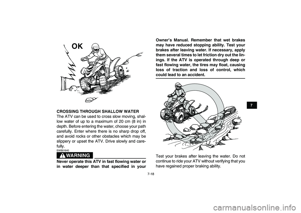 YAMAHA YFM50R 2007  Owners Manual  
7-18 
1
2
3
4
5
67
8
9
10
11
 
CROSSING THROUGH SHALLOW WATER 
The ATV can be used to cross slow moving, shal-
low water of up to a maximum of 20 cm (8 in) in
depth. Before entering the water, choos