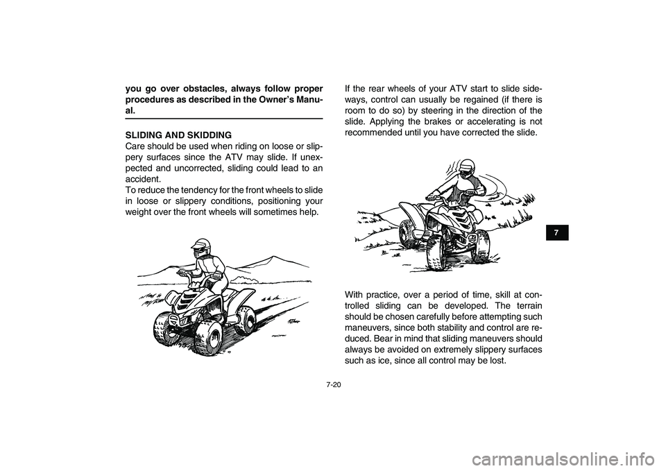 YAMAHA YFM50R 2007 Owners Manual
7-20
1
2
3
4
5
67
8
9
10
11
you go over obstacles, always follow proper
procedures as described in the Owner’s Manu-
al.
SLIDING AND SKIDDING
Care should be used when riding on loose or slip- YAMAHA YFM50R 2007 Owners Manual
7-20
1
2
3
4
5
67
8
9
10
11
you go over obstacles, always follow proper
procedures as described in the Owner’s Manu-
al.
SLIDING AND SKIDDING
Care should be used when riding on loose or slip-