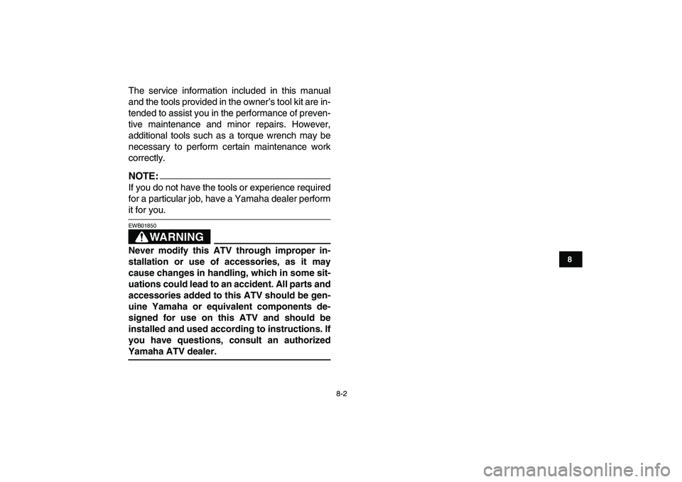 YAMAHA YFM50R 2007  Owners Manual  
8-2 
1
2
3
4
5
6
78
9
10
11
 
The service information included in this manual
and the tools provided in the owner’s tool kit are in-
tended to assist you in the performance of preven-
tive mainten