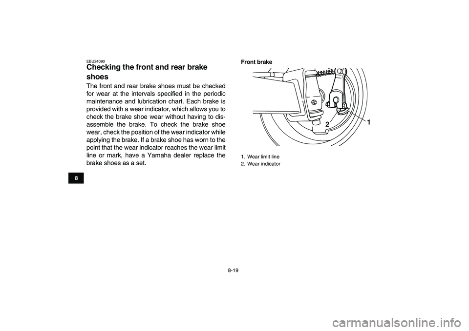 YAMAHA YFM50R 2007  Owners Manual  
8-19 
1
2
3
4
5
6
78
9
10
11
 
EBU24090 
Checking the front and rear brake 
shoes  
The front and rear brake shoes must be checked
for wear at the intervals specified in the periodic
maintenance and
