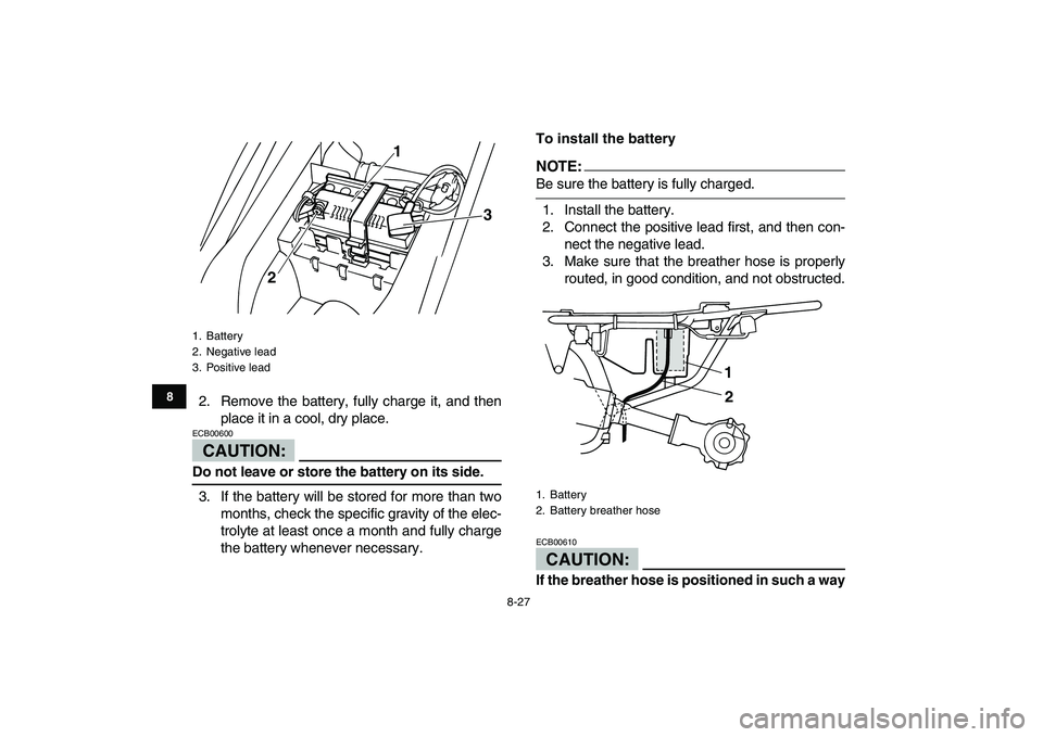 YAMAHA YFM50R 2007  Owners Manual  
8-27 
1
2
3
4
5
6
78
9
10
11
 
2. Remove the battery, fully charge it, and then
place it in a cool, dry place.
CAUTION:
 
ECB00600  
Do not leave or store the battery on its side. 
3. If the battery