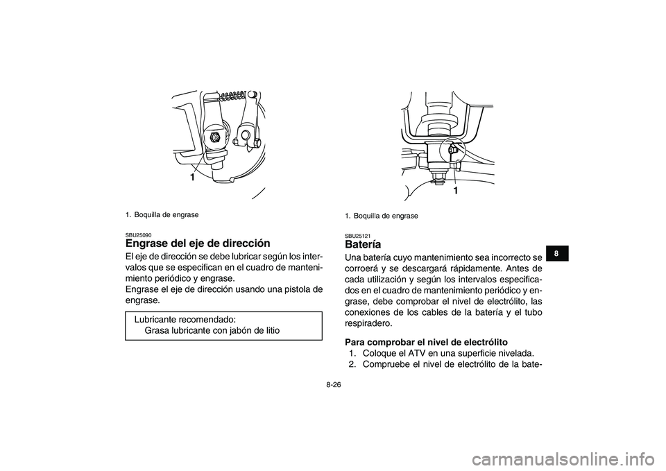 YAMAHA YFM50R 2007  Manuale de Empleo (in Spanish)  
8-26 
1
2
3
4
5
6
78
9
10
11
 
SBU25090 
Engrase del eje de dirección  
El eje de dirección se debe lubricar según los inter-
valos que se especifican en el cuadro de manteni-
miento periódico y