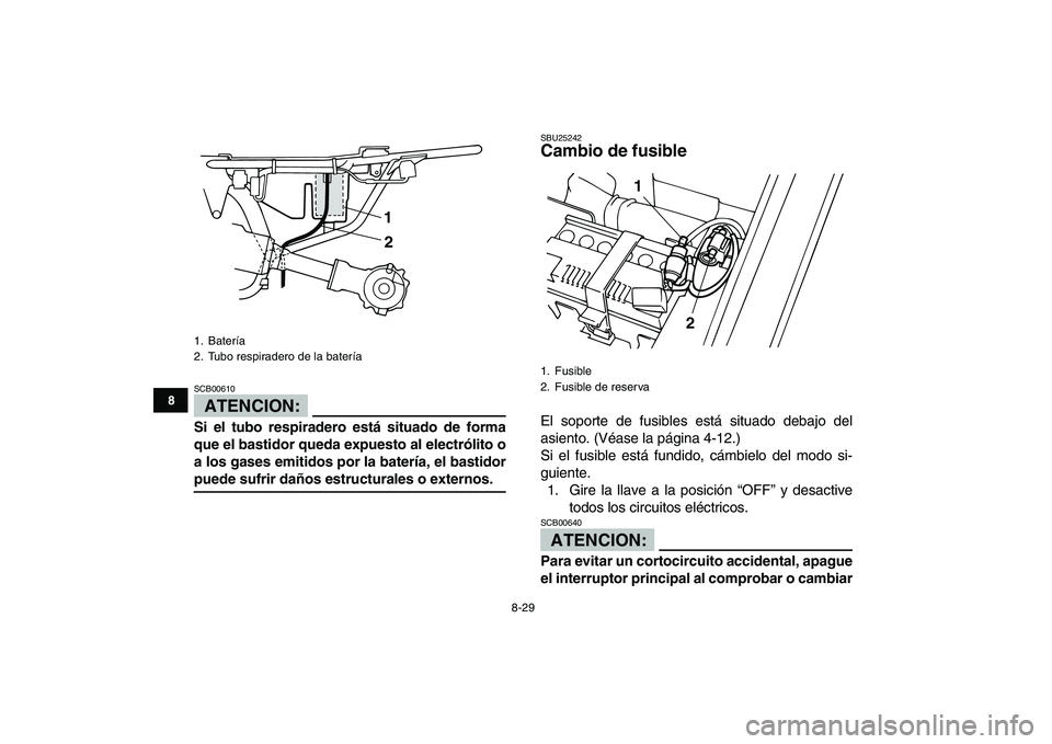 YAMAHA YFM50R 2007  Manuale de Empleo (in Spanish)  
8-29 
1
2
3
4
5
6
78
9
10
11
ATENCION:
 
SCB00610  
Si el tubo respiradero está situado de forma
que el bastidor queda expuesto al electrólito o
a los gases emitidos por la batería, el bastidor 

