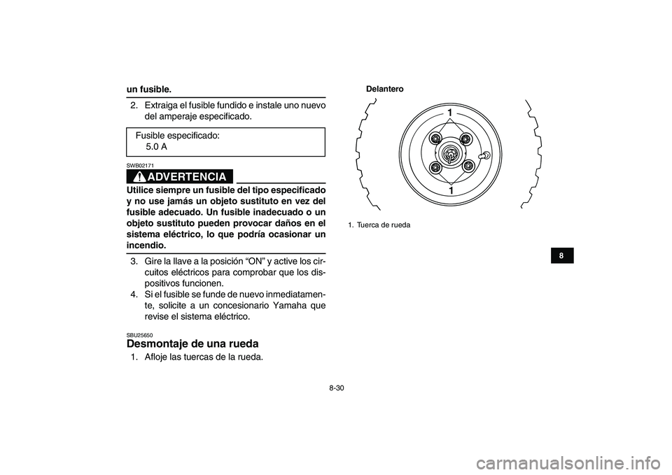 YAMAHA YFM50R 2007  Manuale de Empleo (in Spanish)  
8-30 
1
2
3
4
5
6
78
9
10
11
 
un fusible. 
2. Extraiga el fusible fundido e instale uno nuevo
del amperaje especificado.
ADVERTENCIA
 
SWB02171  
Utilice siempre un fusible del tipo especificado
y 