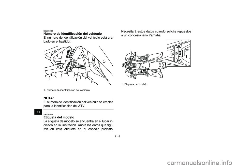 YAMAHA YFM50R 2007  Manuale de Empleo (in Spanish)  
11-2 
1
2
3
4
5
6
7
8
9
1011
 
SBU26030 
Número de identificación del vehículo  
El número de identificación del vehículo está gra-
bado en el bastidor.
NOTA:
 
El número de identificación 