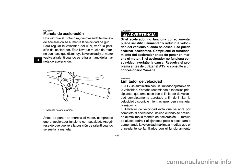YAMAHA YFM50R 2007 Manuale de Empleo (in Spanish)
4-5
1
2
34
5
6
7
8
9
10
11
SBU18280
Maneta de aceleración
Una vez que el motor gira, desplazando la maneta
de aceleración se aumenta la velocidad de giro.
Para regular la velocidad del ATV, YAMAHA YFM50R 2007 Manuale de Empleo (in Spanish)
4-5
1
2
34
5
6
7
8
9
10
11
SBU18280
Maneta de aceleración
Una vez que el motor gira, desplazando la maneta
de aceleración se aumenta la velocidad de giro.
Para regular la velocidad del ATV,