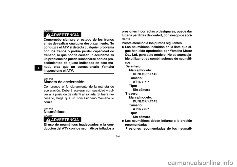 YAMAHA YFM50R 2007 Manuale de Empleo (in Spanish)
5-4
1
2
3
45
6
7
8
9
10
11
ADVERTENCIA
SWB00570
Compruebe siempre el estado de los frenos
antes de realizar cualquier desplazamiento. No
conduzca el ATV si detecta cualquier problema
con los fr YAMAHA YFM50R 2007 Manuale de Empleo (in Spanish)
5-4
1
2
3
45
6
7
8
9
10
11
ADVERTENCIA
SWB00570
Compruebe siempre el estado de los frenos
antes de realizar cualquier desplazamiento. No
conduzca el ATV si detecta cualquier problema
con los fr