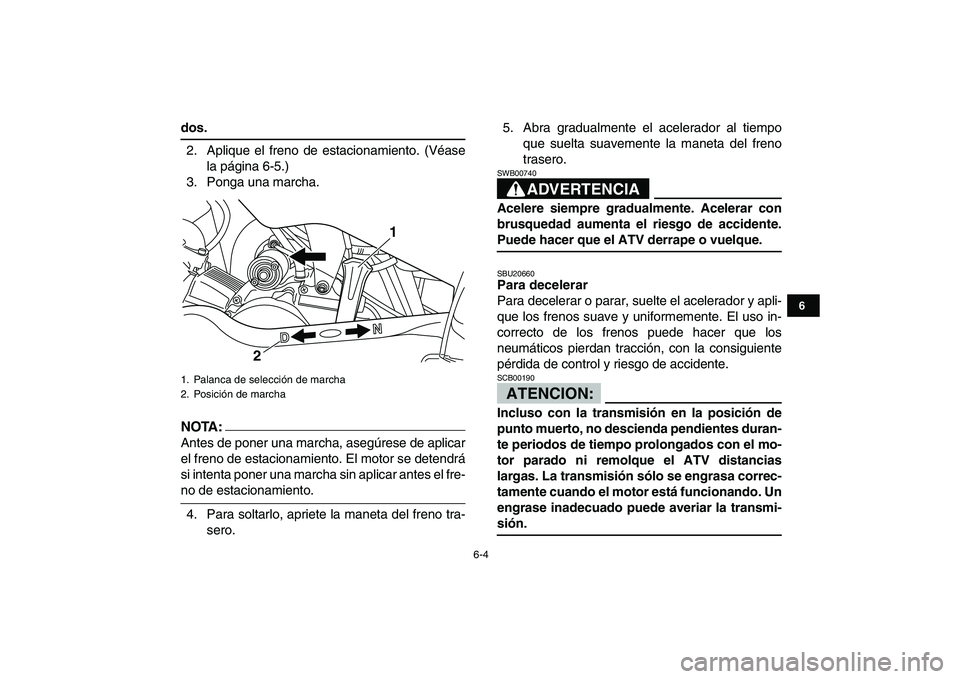 YAMAHA YFM50R 2007 Manuale de Empleo (in Spanish)
6-4
1
2
3
4
56
7
8
9
10
11
dos.
2. Aplique el freno de estacionamiento. (Véase
la página 6-5.)
3. Ponga una marcha.
NOTA:
Antes de poner una marcha, asegúrese de aplicar
el freno de estacio YAMAHA YFM50R 2007 Manuale de Empleo (in Spanish)
6-4
1
2
3
4
56
7
8
9
10
11
dos.
2. Aplique el freno de estacionamiento. (Véase
la página 6-5.)
3. Ponga una marcha.
NOTA:
Antes de poner una marcha, asegúrese de aplicar
el freno de estacio