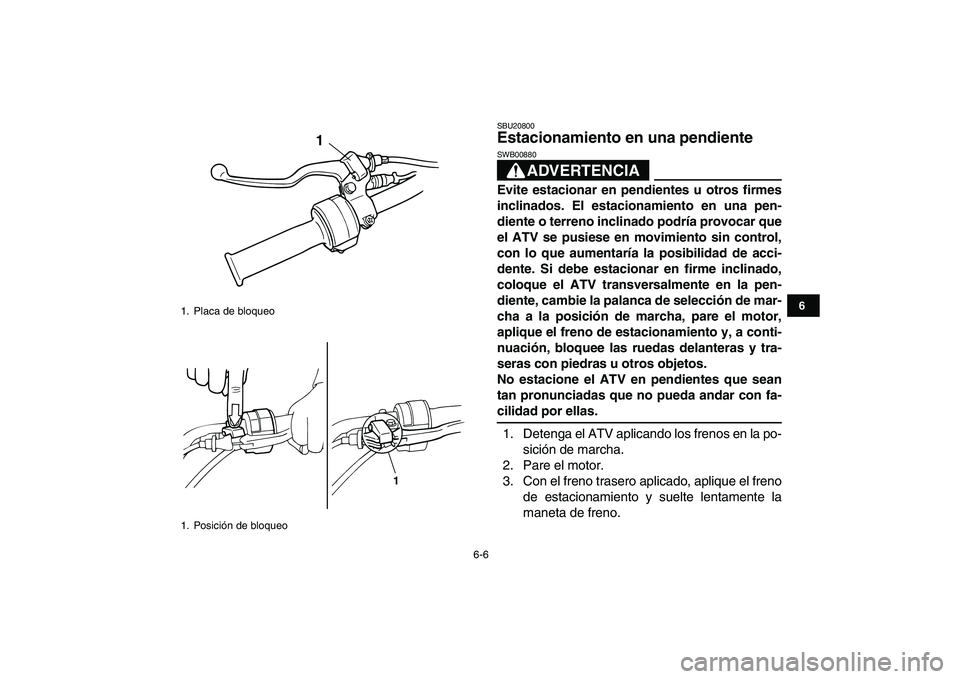 YAMAHA YFM50R 2007  Manuale de Empleo (in Spanish)  
6-6 
1
2
3
4
56
7
8
9
10
11
 
SBU20800 
Estacionamiento en una pendiente 
ADVERTENCIA
 
SWB00880  
Evite estacionar en pendientes u otros firmes
inclinados. El estacionamiento en una pen-
diente o t