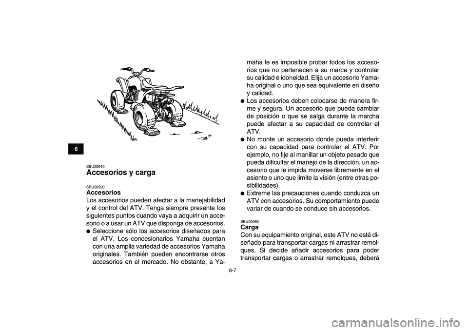 YAMAHA YFM50R 2007 Manuale de Empleo (in Spanish)
6-7
1
2
3
4
56
7
8
9
10
11
SBU20910
Accesorios y carga
SBU20920
Accesorios
Los accesorios pueden afectar a la manejabilidad
y el control del ATV. Tenga siempre presente los
siguientes puntos YAMAHA YFM50R 2007 Manuale de Empleo (in Spanish)
6-7
1
2
3
4
56
7
8
9
10
11
SBU20910
Accesorios y carga
SBU20920
Accesorios
Los accesorios pueden afectar a la manejabilidad
y el control del ATV. Tenga siempre presente los
siguientes puntos