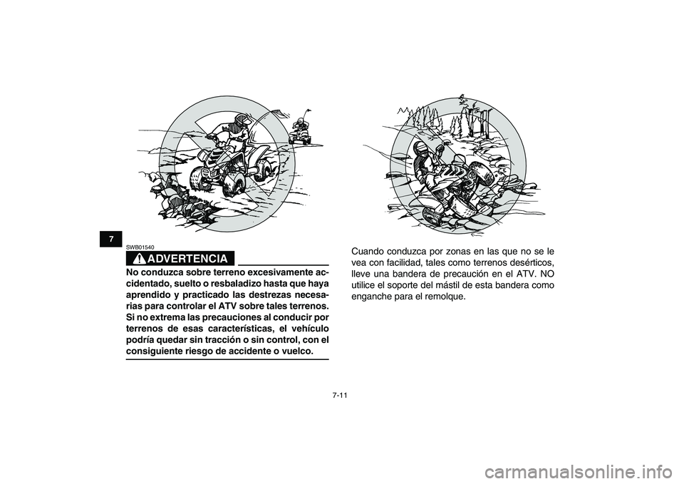 YAMAHA YFM50R 2007  Manuale de Empleo (in Spanish)  
7-11 
1
2
3
4
5
67
8
9
10
11
ADVERTENCIA
 
SWB01540  
No conduzca sobre terreno excesivamente ac-
cidentado, suelto o resbaladizo hasta que haya
aprendido y practicado las destrezas necesa-
rias par
