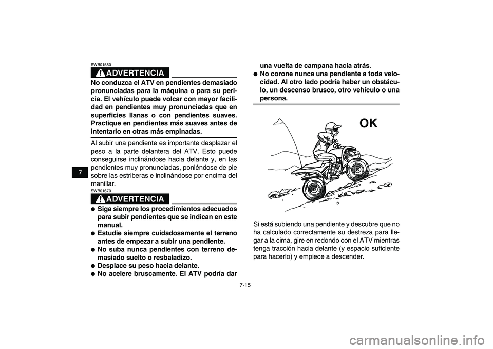 YAMAHA YFM50R 2007 Manuale de Empleo (in Spanish)
7-15
1
2
3
4
5
67
8
9
10
11
ADVERTENCIA
SWB01580
No conduzca el ATV en pendientes demasiado
pronunciadas para la máquina o para su peri-
cia. El vehículo puede volcar con mayor facili-
dad en YAMAHA YFM50R 2007 Manuale de Empleo (in Spanish)
7-15
1
2
3
4
5
67
8
9
10
11
ADVERTENCIA
SWB01580
No conduzca el ATV en pendientes demasiado
pronunciadas para la máquina o para su peri-
cia. El vehículo puede volcar con mayor facili-
dad en