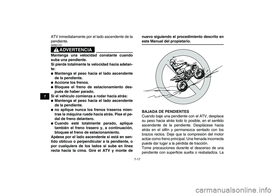 YAMAHA YFM50R 2007 Manuale de Empleo (in Spanish)
7-17
1
2
3
4
5
67
8
9
10
11
ATV inmediatamente por el lado ascendente de la
pendiente.
ADVERTENCIA
SWB01761
Mantenga una velocidad constante cuando
suba una pendiente.
Si pierde totalmente la YAMAHA YFM50R 2007 Manuale de Empleo (in Spanish)
7-17
1
2
3
4
5
67
8
9
10
11
ATV inmediatamente por el lado ascendente de la
pendiente.
ADVERTENCIA
SWB01761
Mantenga una velocidad constante cuando
suba una pendiente.
Si pierde totalmente la