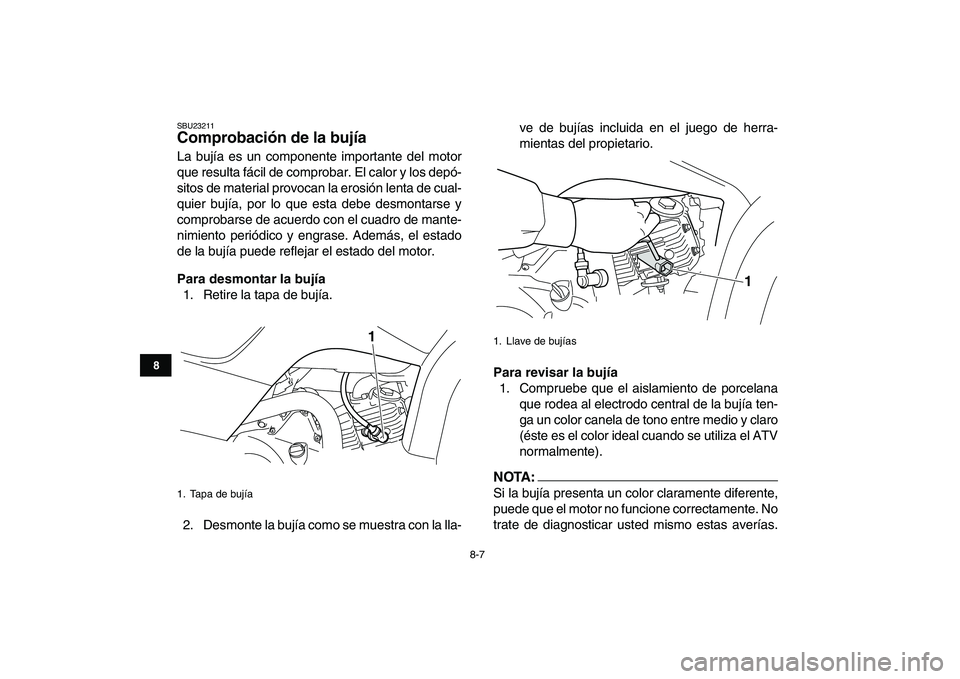 YAMAHA YFM50R 2007 Manuale de Empleo (in Spanish)
8-7
1
2
3
4
5
6
78
9
10
11
SBU23211
Comprobación de la bujía
La bujía es un componente importante del motor
que resulta fácil de comprobar. El calor y los depó-
sitos de material provocan YAMAHA YFM50R 2007 Manuale de Empleo (in Spanish)
8-7
1
2
3
4
5
6
78
9
10
11
SBU23211
Comprobación de la bujía
La bujía es un componente importante del motor
que resulta fácil de comprobar. El calor y los depó-
sitos de material provocan