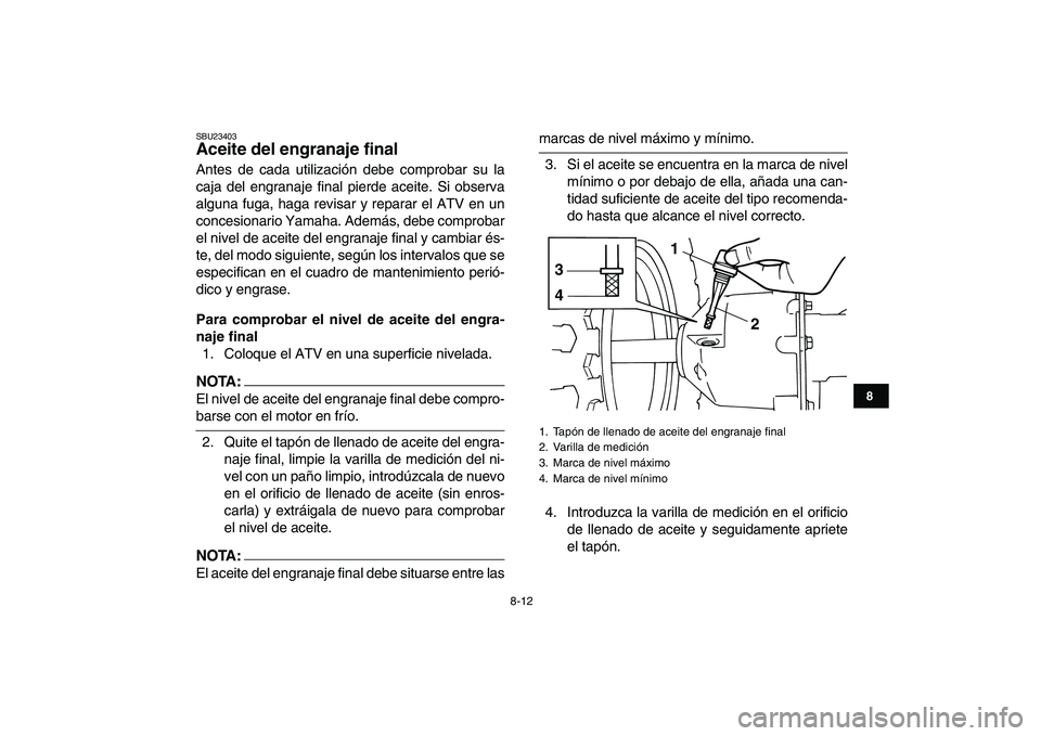YAMAHA YFM50R 2007 Manuale de Empleo (in Spanish)
8-12
1
2
3
4
5
6
78
9
10
11
SBU23403
Aceite del engranaje final
Antes de cada utilización debe comprobar su la
caja del engranaje final pierde aceite. Si observa
alguna fuga, haga revisar y r YAMAHA YFM50R 2007 Manuale de Empleo (in Spanish)
8-12
1
2
3
4
5
6
78
9
10
11
SBU23403
Aceite del engranaje final
Antes de cada utilización debe comprobar su la
caja del engranaje final pierde aceite. Si observa
alguna fuga, haga revisar y r
