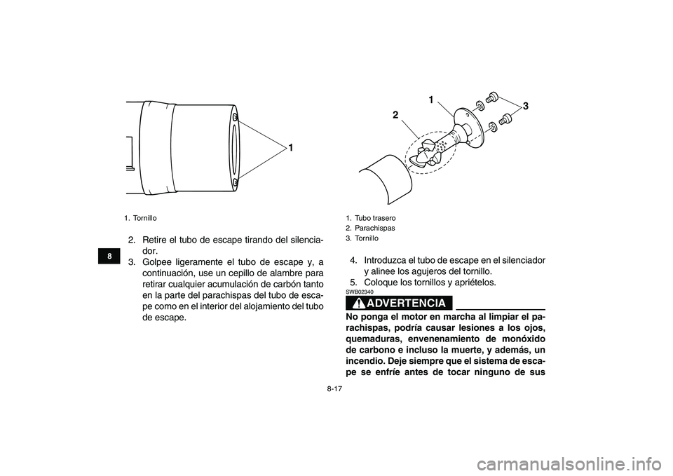 YAMAHA YFM50R 2007  Manuale de Empleo (in Spanish)  
8-17 
1
2
3
4
5
6
78
9
10
11
 
2. Retire el tubo de escape tirando del silencia-
dor.
3. Golpee ligeramente el tubo de escape y, a
continuación, use un cepillo de alambre para
retirar cualquier acu