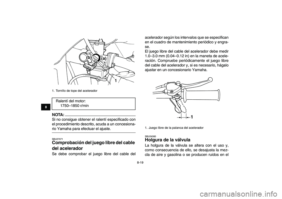 YAMAHA YFM50R 2007  Manuale de Empleo (in Spanish)  
8-19 
1
2
3
4
5
6
78
9
10
11
NOTA:
 
Si no consigue obtener el ralentí especificado con
el procedimiento descrito, acuda a un concesiona- 
rio Yamaha para efectuar el ajuste. 
SBU27071 
Comprobaci