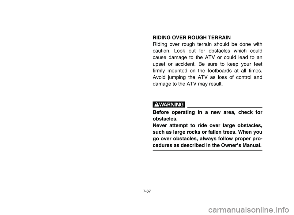 YAMAHA YFM50R 2006  Owners Manual 7-67
RIDING OVER ROUGH TERRAIN
Riding over rough terrain should be done with
caution. Look out for obstacles which could
cause damage to the ATV or could lead to an
upset or accident. Be sure to keep 