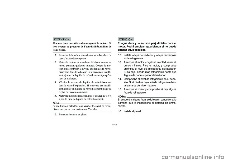 YAMAHA YFM660R 2005 Owners Manual 8-46
ATTENTION:_ Une eau dure ou salée endommagerait le moteur. Si
l’on ne peut se procurer de l’eau distillée, utiliser de
l’eau douce. _12. Remettre le bouchon du radiateur et le bouchon de
YAMAHA YFM660R 2005 Owners Manual 8-46
ATTENTION:_ Une eau dure ou salée endommagerait le moteur. Si
l’on ne peut se procurer de l’eau distillée, utiliser de
l’eau douce. _12. Remettre le bouchon du radiateur et le bouchon de