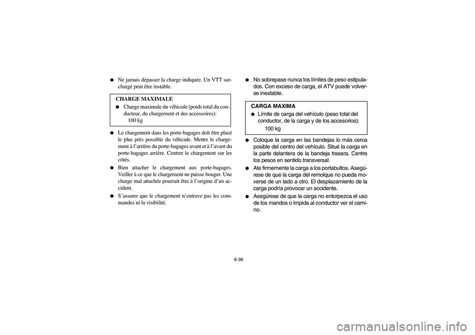 YAMAHA YFM660R 2003  Owners Manual 6-36 
Ne jamais dépasser la charge indiquée. Un VTT sur-
chargé peut être instable.

Le chargement dans les porte-bagages doit être placé
le plus près possible du véhicule. Mettre le charge-