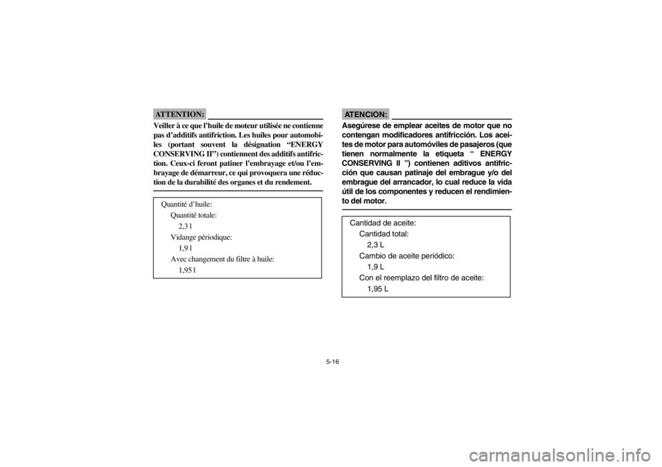 YAMAHA YFM660R 2002 Owners Manual 5-16
ATTENTION:_ Veiller à ce que l’huile de moteur utilisée ne contienne
pas d’additifs antifriction. Les huiles pour automobi-
les (portant souvent la désignation “ENERGY
CONSERVING II”) YAMAHA YFM660R 2002 Owners Manual 5-16
ATTENTION:_ Veiller à ce que l’huile de moteur utilisée ne contienne
pas d’additifs antifriction. Les huiles pour automobi-
les (portant souvent la désignation “ENERGY
CONSERVING II”)