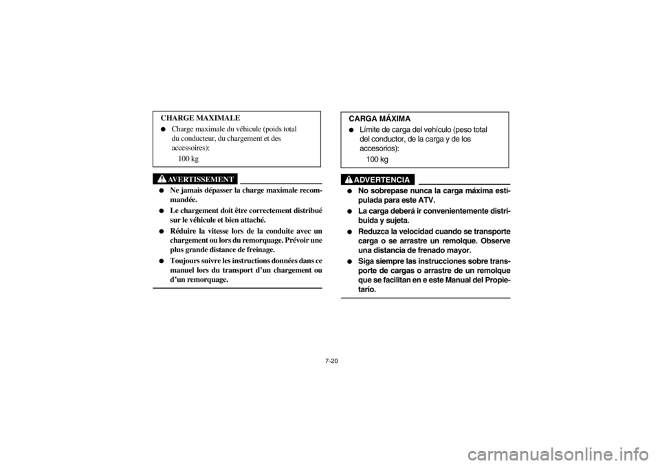 YAMAHA YFM660R 2002 Owners Manual 7-20
AVERTISSEMENT
_
Ne jamais dépasser la charge maximale recom-
mandée.
Le chargement doit être correctement distribué
sur le véhicule et bien attaché.
Réduire la vitesse lors de la c YAMAHA YFM660R 2002 Owners Manual 7-20
AVERTISSEMENT
_
Ne jamais dépasser la charge maximale recom-
mandée.
Le chargement doit être correctement distribué
sur le véhicule et bien attaché.
Réduire la vitesse lors de la c
