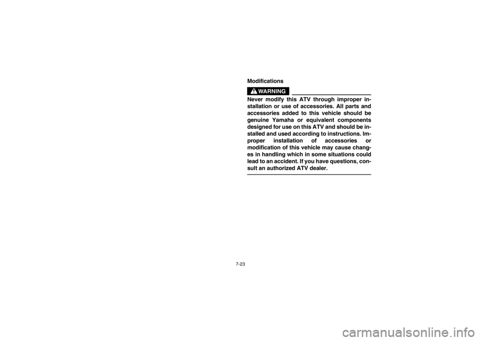 YAMAHA YFM660R 2002  Owners Manual 7-23
Modifications
WARNING
_ Never modify this ATV through improper in-
stallation or use of accessories. All parts and
accessories added to this vehicle should be
genuine Yamaha or equivalent compone