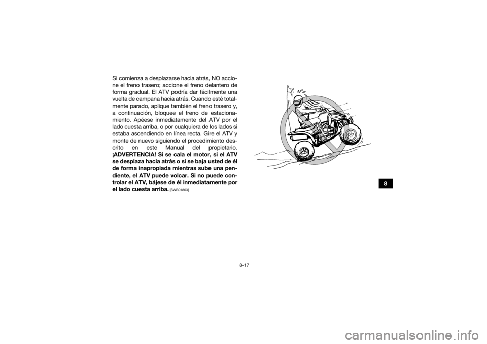 YAMAHA YFM700R 2021  Notices Demploi (in French) 8-17
8
Si comienza a desplazarse hacia atrás, NO accio-
ne el freno trasero; accione el freno delantero de
forma gradual. El ATV podría dar fácilmente una
vuelta de campana hacia atrás. Cuando est